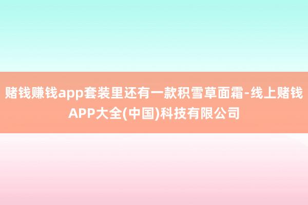 赌钱赚钱app套装里还有一款积雪草面霜-线上赌钱APP大全(中国)科技有限公司