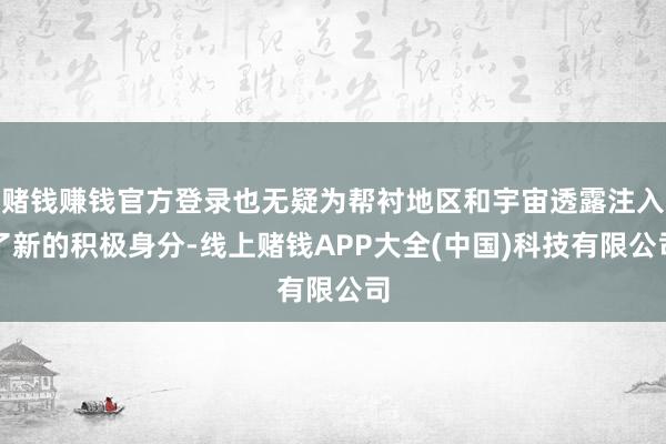 赌钱赚钱官方登录也无疑为帮衬地区和宇宙透露注入了新的积极身分-线上赌钱APP大全(中国)科技有限公司