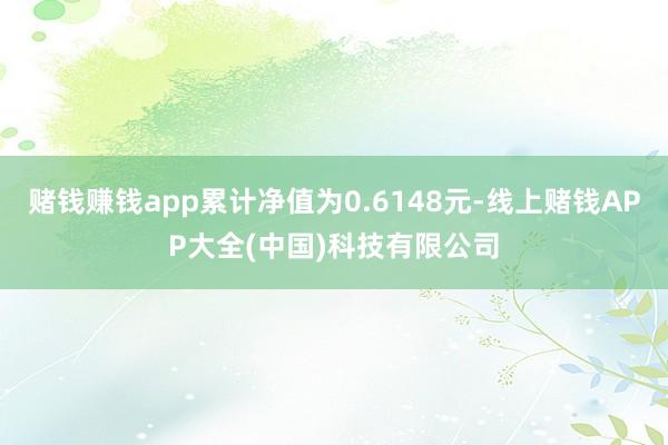 赌钱赚钱app累计净值为0.6148元-线上赌钱APP大全(中国)科技有限公司