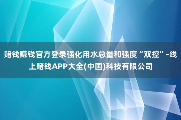 赌钱赚钱官方登录强化用水总量和强度“双控”-线上赌钱APP大全(中国)科技有限公司