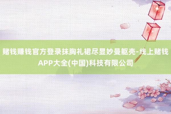 赌钱赚钱官方登录抹胸礼裙尽显妙曼躯壳-线上赌钱APP大全(中国)科技有限公司