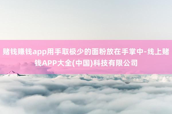 赌钱赚钱app用手取极少的面粉放在手掌中-线上赌钱APP大全(中国)科技有限公司