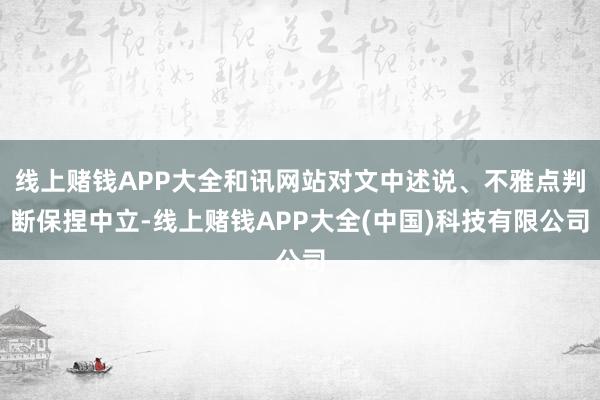 线上赌钱APP大全和讯网站对文中述说、不雅点判断保捏中立-线上赌钱APP大全(中国)科技有限公司