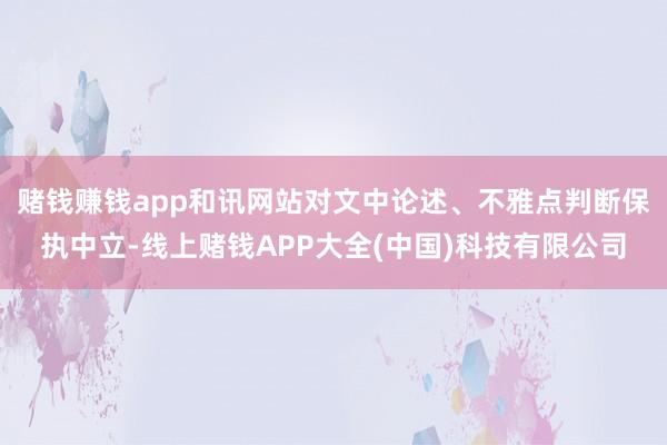 赌钱赚钱app和讯网站对文中论述、不雅点判断保执中立-线上赌钱APP大全(中国)科技有限公司