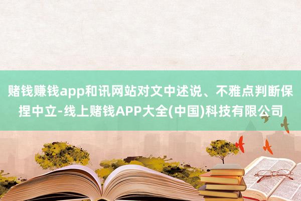 赌钱赚钱app和讯网站对文中述说、不雅点判断保捏中立-线上赌钱APP大全(中国)科技有限公司