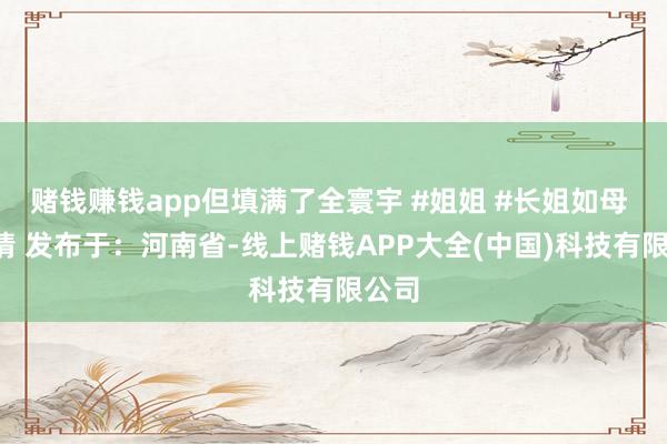 赌钱赚钱app但填满了全寰宇 #姐姐 #长姐如母 #亲情 发布于：河南省-线上赌钱APP大全(中国)科技有限公司