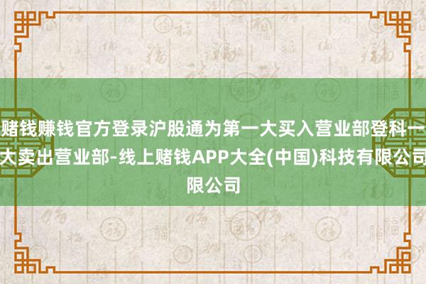 赌钱赚钱官方登录沪股通为第一大买入营业部登科一大卖出营业部-线上赌钱APP大全(中国)科技有限公司