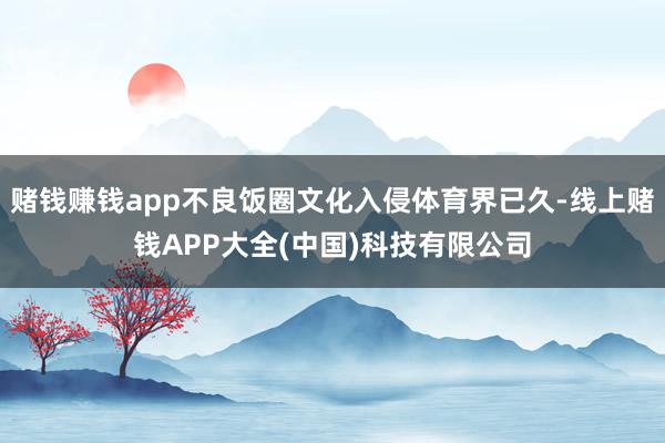 赌钱赚钱app不良饭圈文化入侵体育界已久-线上赌钱APP大全(中国)科技有限公司