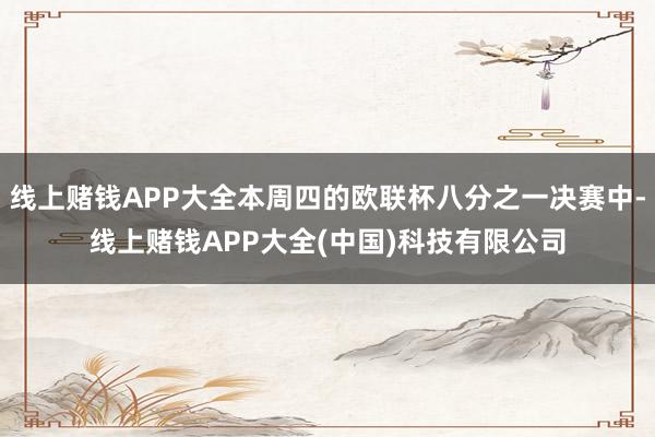 线上赌钱APP大全本周四的欧联杯八分之一决赛中-线上赌钱APP大全(中国)科技有限公司