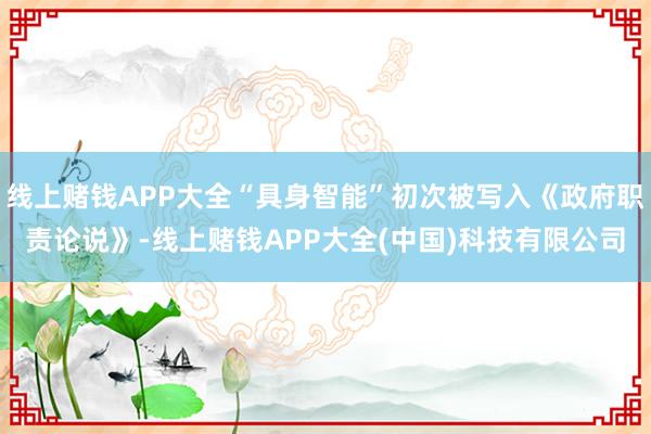 线上赌钱APP大全“具身智能”初次被写入《政府职责论说》-线上赌钱APP大全(中国)科技有限公司