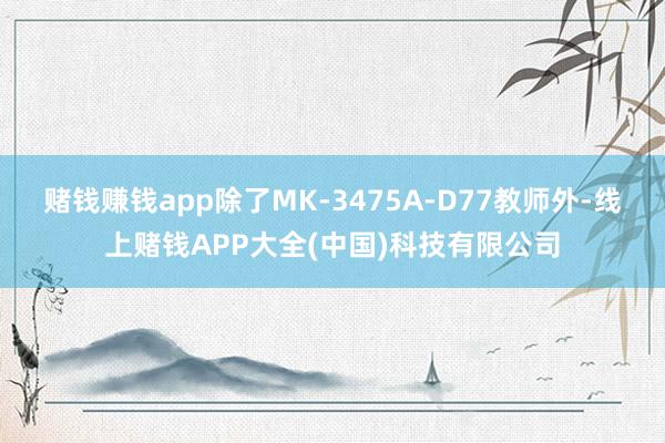 赌钱赚钱app除了MK-3475A-D77教师外-线上赌钱APP大全(中国)科技有限公司