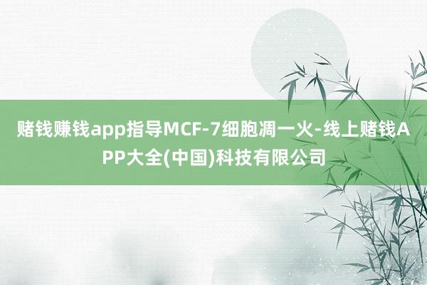赌钱赚钱app指导MCF-7细胞凋一火-线上赌钱APP大全(中国)科技有限公司