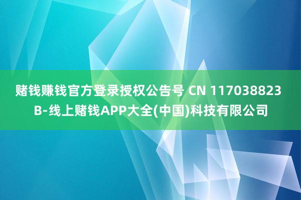 赌钱赚钱官方登录授权公告号 CN 117038823 B-线上赌钱APP大全(中国)科技有限公司