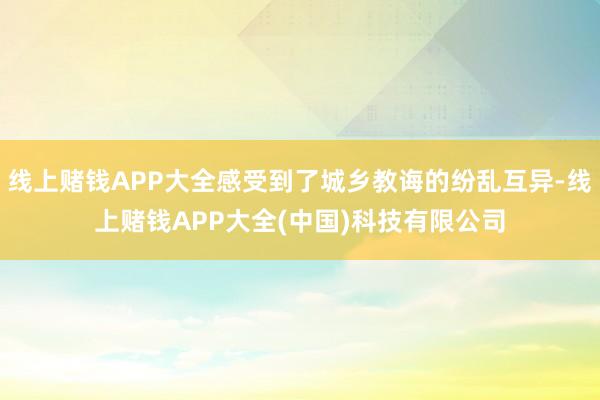 线上赌钱APP大全感受到了城乡教诲的纷乱互异-线上赌钱APP大全(中国)科技有限公司