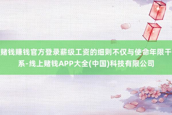 赌钱赚钱官方登录薪级工资的细则不仅与使命年限干系-线上赌钱APP大全(中国)科技有限公司