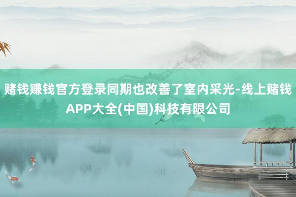 赌钱赚钱官方登录同期也改善了室内采光-线上赌钱APP大全(中国)科技有限公司