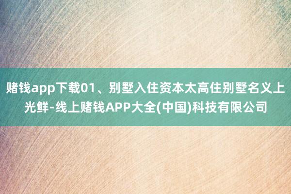 赌钱app下载01、别墅入住资本太高住别墅名义上光鲜-线上赌钱APP大全(中国)科技有限公司