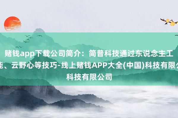 赌钱app下载公司简介：简普科技通过东说念主工智能、云野心等技巧-线上赌钱APP大全(中国)科技有限公司