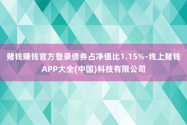 赌钱赚钱官方登录债券占净值比1.15%-线上赌钱APP大全(中国)科技有限公司