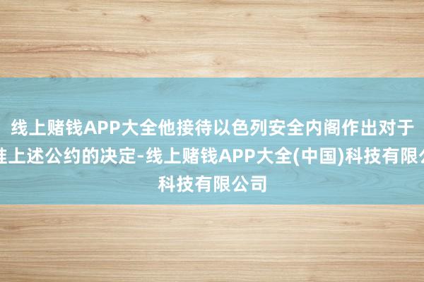 线上赌钱APP大全他接待以色列安全内阁作出对于批准上述公约的决定-线上赌钱APP大全(中国)科技有限公司
