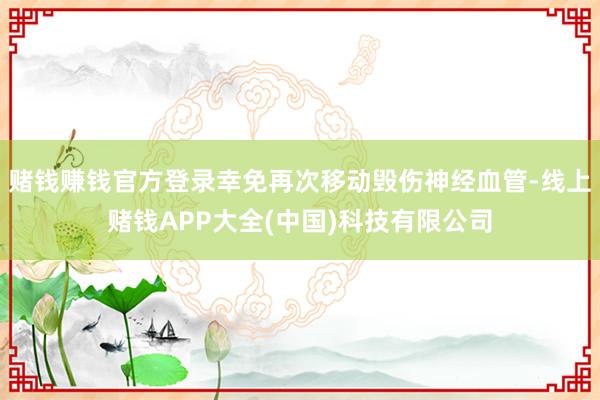 赌钱赚钱官方登录幸免再次移动毁伤神经血管-线上赌钱APP大全(中国)科技有限公司