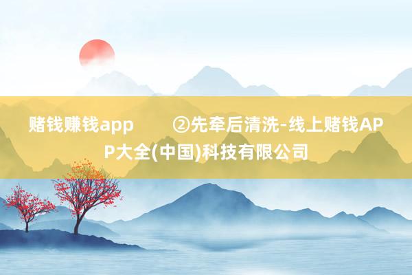 赌钱赚钱app        ②先牵后清洗-线上赌钱APP大全(中国)科技有限公司