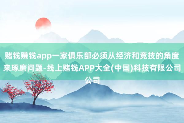 赌钱赚钱app一家俱乐部必须从经济和竞技的角度来琢磨问题-线上赌钱APP大全(中国)科技有限公司