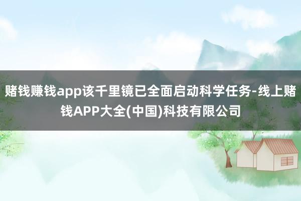 赌钱赚钱app该千里镜已全面启动科学任务-线上赌钱APP大全(中国)科技有限公司
