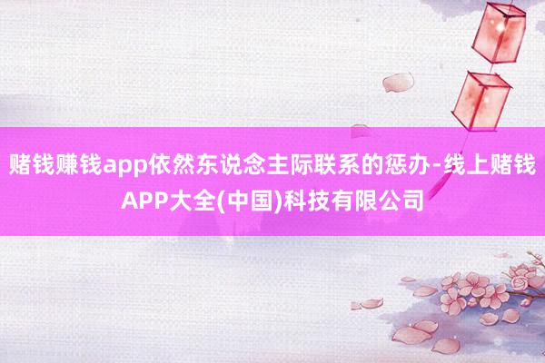 赌钱赚钱app依然东说念主际联系的惩办-线上赌钱APP大全(中国)科技有限公司