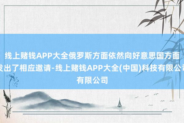 线上赌钱APP大全俄罗斯方面依然向好意思国方面发出了相应邀请-线上赌钱APP大全(中国)科技有限公司