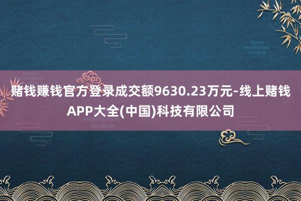 赌钱赚钱官方登录成交额9630.23万元-线上赌钱APP大全(中国)科技有限公司