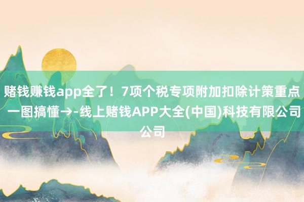 赌钱赚钱app全了！7项个税专项附加扣除计策重点 一图搞懂→-线上赌钱APP大全(中国)科技有限公司