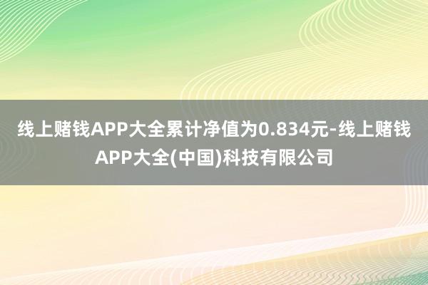 线上赌钱APP大全累计净值为0.834元-线上赌钱APP大全(中国)科技有限公司