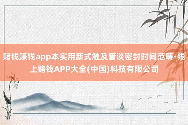 赌钱赚钱app本实用新式触及管谈密封时间范畴-线上赌钱APP大全(中国)科技有限公司