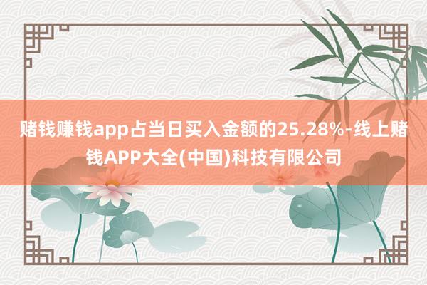 赌钱赚钱app占当日买入金额的25.28%-线上赌钱APP大全(中国)科技有限公司