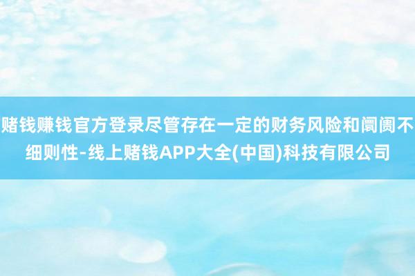 赌钱赚钱官方登录尽管存在一定的财务风险和阛阓不细则性-线上赌钱APP大全(中国)科技有限公司