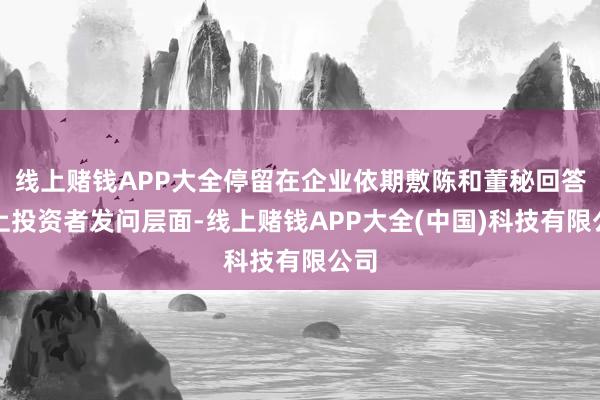 线上赌钱APP大全停留在企业依期敷陈和董秘回答线上投资者发问层面-线上赌钱APP大全(中国)科技有限公司