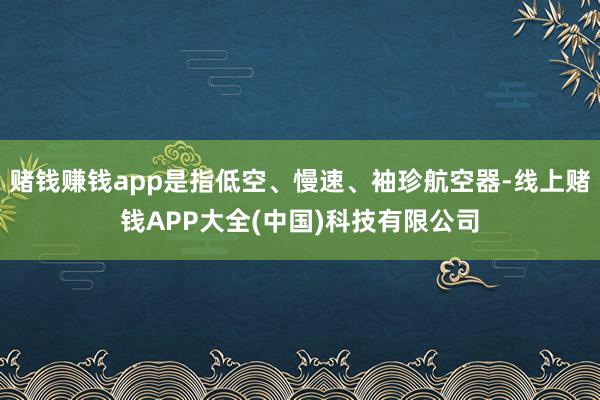 赌钱赚钱app是指低空、慢速、袖珍航空器-线上赌钱APP大全(中国)科技有限公司