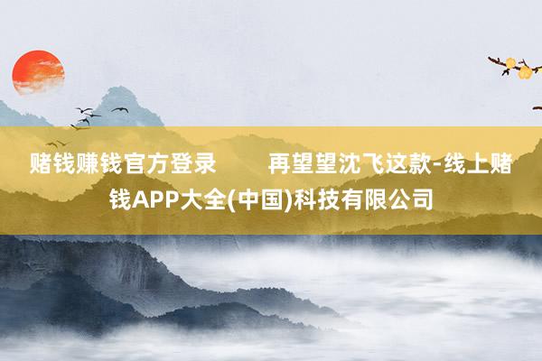赌钱赚钱官方登录 再望望沈飞这款-线上赌钱APP大全(中国)科技有限公司
