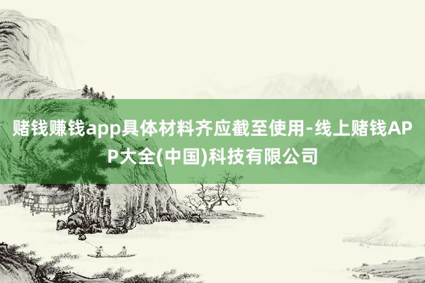 赌钱赚钱app具体材料齐应截至使用-线上赌钱APP大全(中国)科技有限公司
