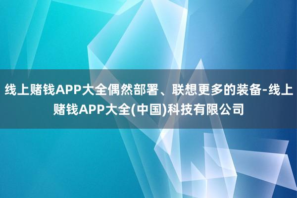 线上赌钱APP大全偶然部署、联想更多的装备-线上赌钱APP大全(中国)科技有限公司