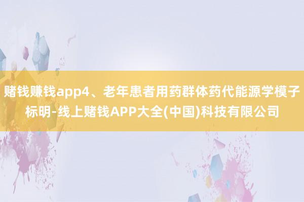 赌钱赚钱app4、老年患者用药群体药代能源学模子标明-线上赌钱APP大全(中国)科技有限公司