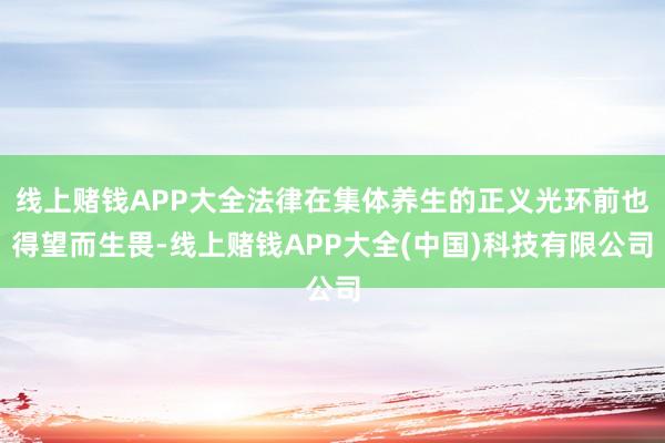 线上赌钱APP大全法律在集体养生的正义光环前也得望而生畏-线上赌钱APP大全(中国)科技有限公司