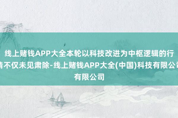线上赌钱APP大全本轮以科技改进为中枢逻辑的行情不仅未见肃除-线上赌钱APP大全(中国)科技有限公司