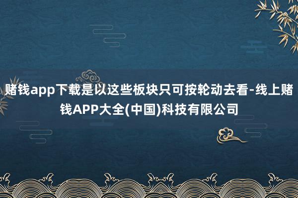 赌钱app下载是以这些板块只可按轮动去看-线上赌钱APP大全(中国)科技有限公司