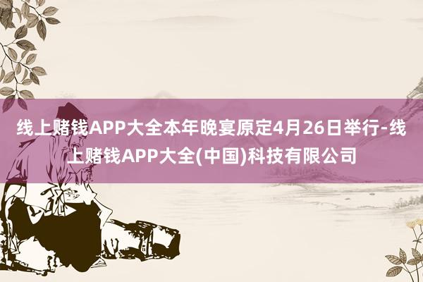 线上赌钱APP大全本年晚宴原定4月26日举行-线上赌钱APP大全(中国)科技有限公司