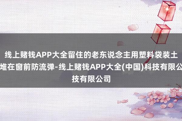 线上赌钱APP大全留住的老东说念主用塑料袋装土壤堆在窗前防流弹-线上赌钱APP大全(中国)科技有限公司