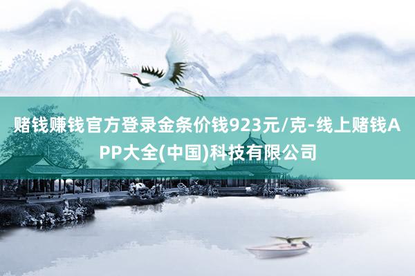 赌钱赚钱官方登录金条价钱923元/克-线上赌钱APP大全(中国)科技有限公司