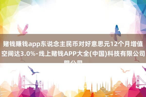 赌钱赚钱app东说念主民币对好意思元12个月增值空间达3.0%-线上赌钱APP大全(中国)科技有限公司
