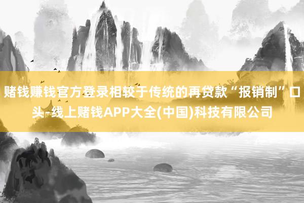 赌钱赚钱官方登录相较于传统的再贷款“报销制”口头-线上赌钱APP大全(中国)科技有限公司